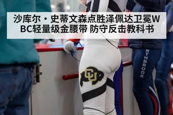 沙库尔·史蒂文森点胜泽佩达卫冕WBC轻量级金腰带 防守反击教科书