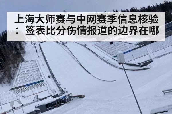 上海大师赛与中网赛季信息核验：签表比分伤情报道的边界在哪