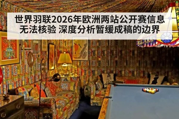 世界羽联2026年欧洲两站公开赛信息无法核验 深度分析暂缓成稿的边界